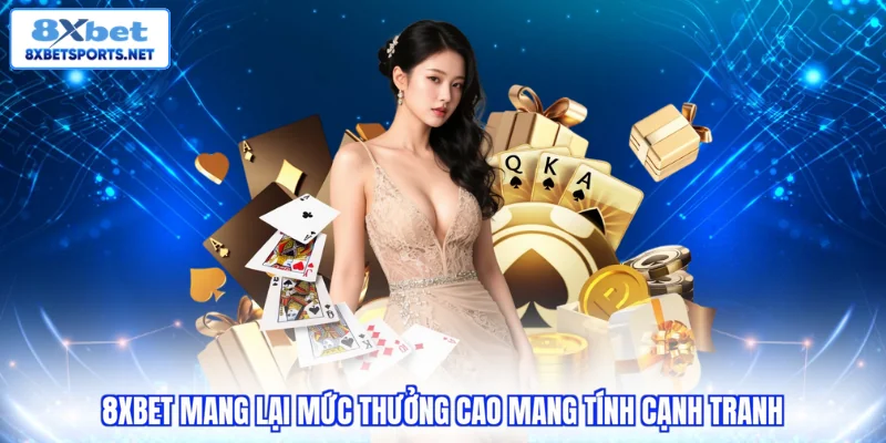 Giới thiệu 8XBET 8xbet mang lại mức thưởng cao mang tính cạnh tranh