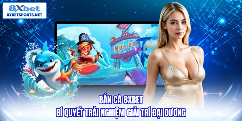 Bắn Cá 8XBET - Bí Quyết Trải Nghiệm Giải Trí Đại Dương Bắn cá 8XBET - Bí quyết trải nghiệm giải trí đại dương