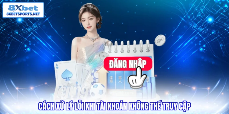 Đăng Nhập 8XBET Trên Web & Điện Thoại Nhận Trọn Quyền Lợi Cách xử lý lỗi khi tài khoản không thể truy cập