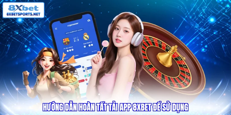 Tải App 8XBET - 04 Bước Dễ Thực Hiện Cho Mọi Thiết Bị Hướng dẫn hoàn tất tải app 8XBET để sử dụng