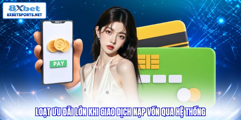Nạp Tiền 8XBET - Cách Thực Hiện Dễ Dàng Trong Tích Tắc Loạt ưu đãi lớn khi giao dịch nạp vốn qua hệ thống