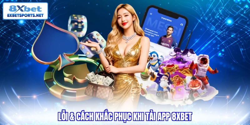 Tải App 8XBET - 04 Bước Dễ Thực Hiện Cho Mọi Thiết Bị Lỗi & cách khắc phục khi tải app 8XBET