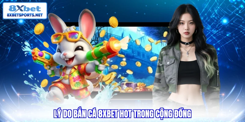 Bắn Cá 8XBET - Bí Quyết Trải Nghiệm Giải Trí Đại Dương Lý do bắn cá 8XBET hot trong cộng đồng