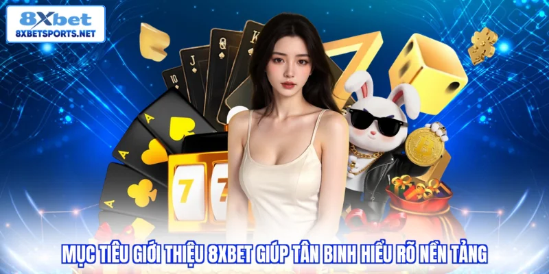 Giới thiệu 8XBET Mục tiêu giới thiệu 8xbet giúp tân binh hiểu rõ nền tảng