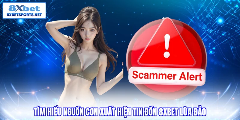 8XBET Lừa Đảo? Sự Thật Hay Tin Đồn Hay Thất Thiệt? Tìm hiểu nguồn cơn xuất hiện tin đồn 8XBET lừa đảo