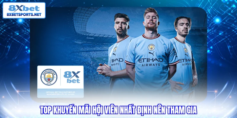8XBET Mancity - Săn Vé Ngoại Hạng Anh & Áo Đấu Tỷ Đồng TOP khuyến mãi hội viên nhất định nên tham gia